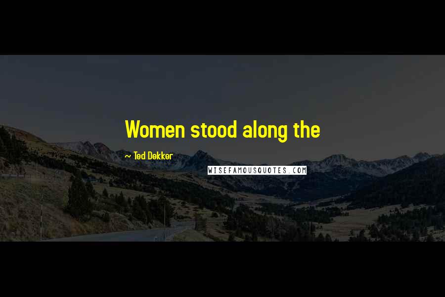Ted Dekker Quotes: Women stood along the
