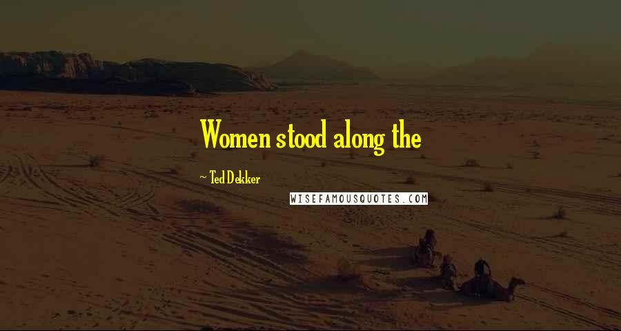 Ted Dekker Quotes: Women stood along the