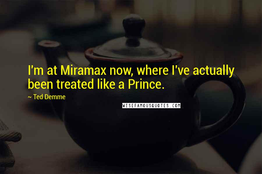 Ted Demme Quotes: I'm at Miramax now, where I've actually been treated like a Prince.