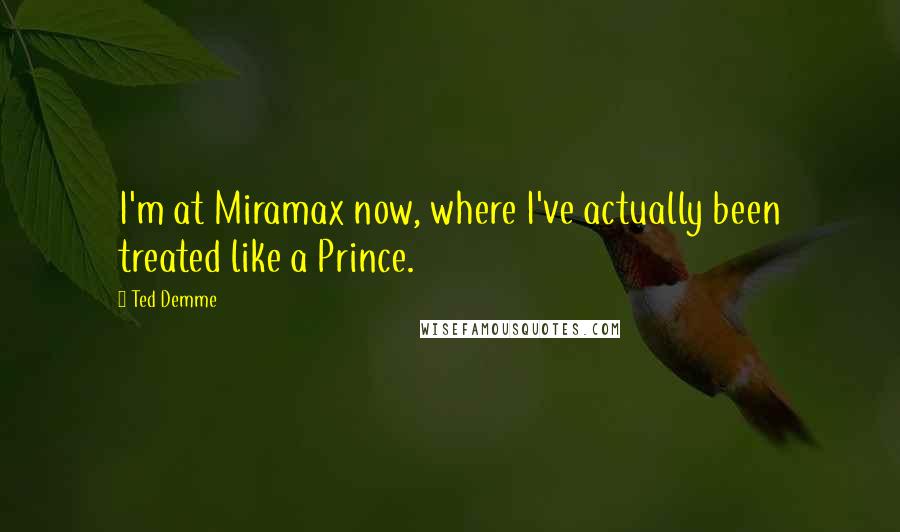 Ted Demme Quotes: I'm at Miramax now, where I've actually been treated like a Prince.