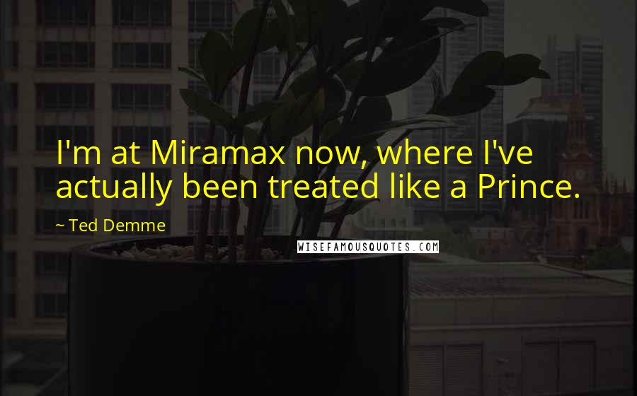 Ted Demme Quotes: I'm at Miramax now, where I've actually been treated like a Prince.