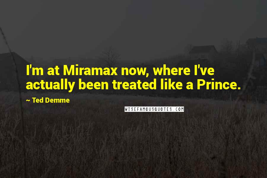Ted Demme Quotes: I'm at Miramax now, where I've actually been treated like a Prince.