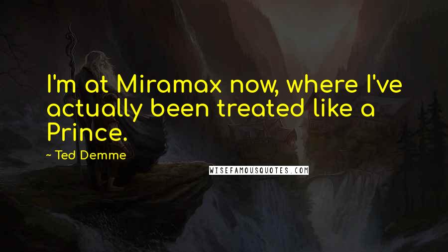 Ted Demme Quotes: I'm at Miramax now, where I've actually been treated like a Prince.