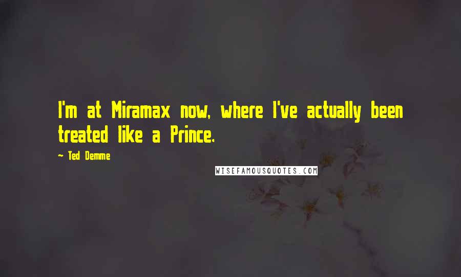 Ted Demme Quotes: I'm at Miramax now, where I've actually been treated like a Prince.