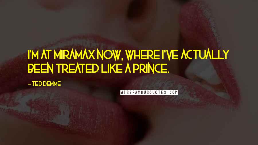 Ted Demme Quotes: I'm at Miramax now, where I've actually been treated like a Prince.