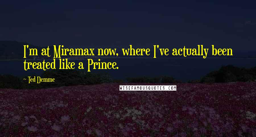 Ted Demme Quotes: I'm at Miramax now, where I've actually been treated like a Prince.