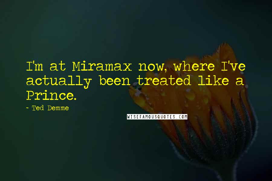 Ted Demme Quotes: I'm at Miramax now, where I've actually been treated like a Prince.