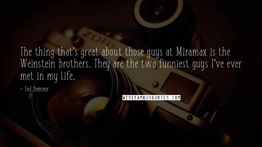 Ted Demme Quotes: The thing that's great about those guys at Miramax is the Weinstein brothers. They are the two funniest guys I've ever met in my life.