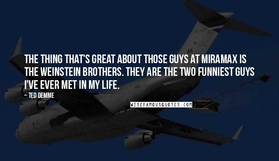 Ted Demme Quotes: The thing that's great about those guys at Miramax is the Weinstein brothers. They are the two funniest guys I've ever met in my life.