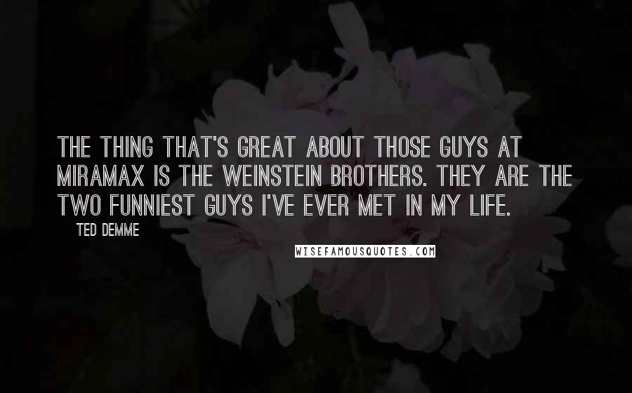 Ted Demme Quotes: The thing that's great about those guys at Miramax is the Weinstein brothers. They are the two funniest guys I've ever met in my life.