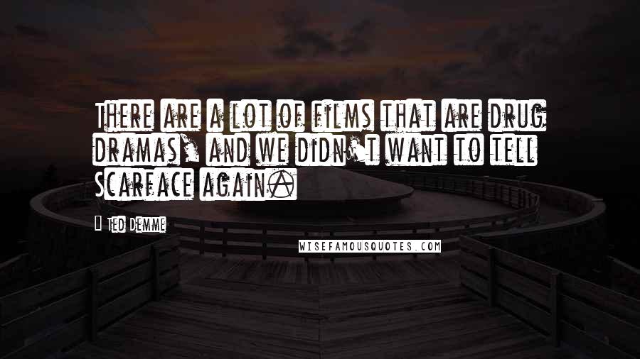 Ted Demme Quotes: There are a lot of films that are drug dramas, and we didn't want to tell Scarface again.