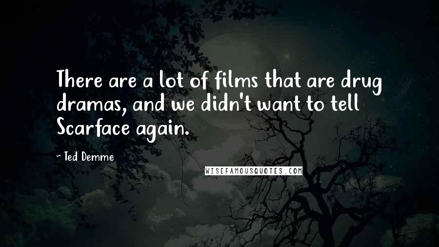 Ted Demme Quotes: There are a lot of films that are drug dramas, and we didn't want to tell Scarface again.