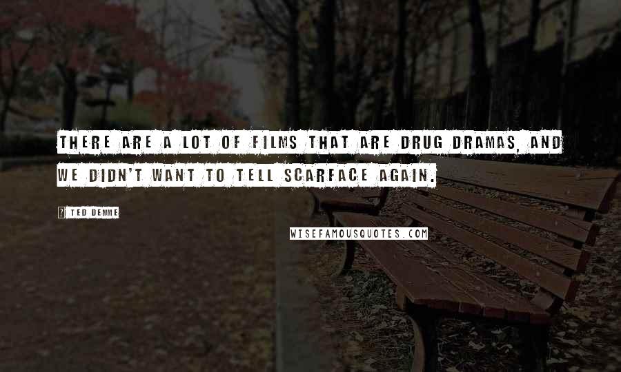 Ted Demme Quotes: There are a lot of films that are drug dramas, and we didn't want to tell Scarface again.