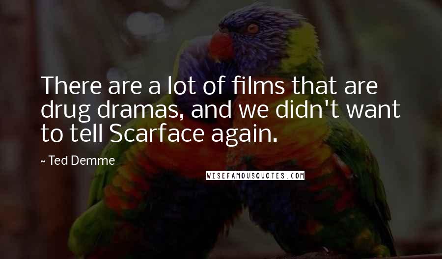Ted Demme Quotes: There are a lot of films that are drug dramas, and we didn't want to tell Scarface again.