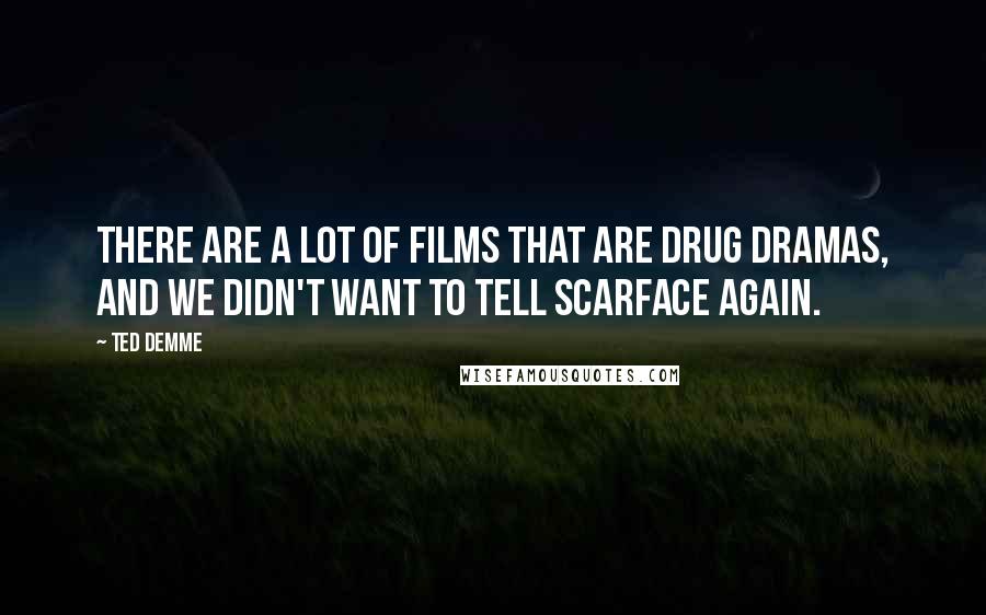 Ted Demme Quotes: There are a lot of films that are drug dramas, and we didn't want to tell Scarface again.