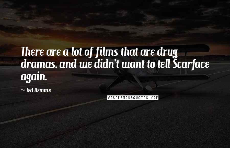 Ted Demme Quotes: There are a lot of films that are drug dramas, and we didn't want to tell Scarface again.