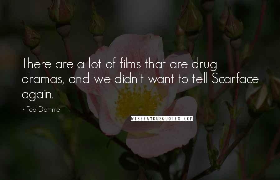 Ted Demme Quotes: There are a lot of films that are drug dramas, and we didn't want to tell Scarface again.