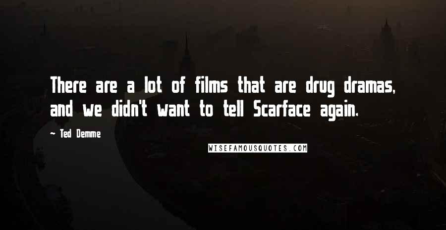 Ted Demme Quotes: There are a lot of films that are drug dramas, and we didn't want to tell Scarface again.