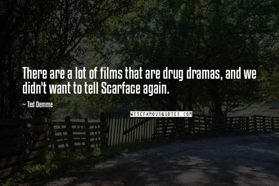 Ted Demme Quotes: There are a lot of films that are drug dramas, and we didn't want to tell Scarface again.