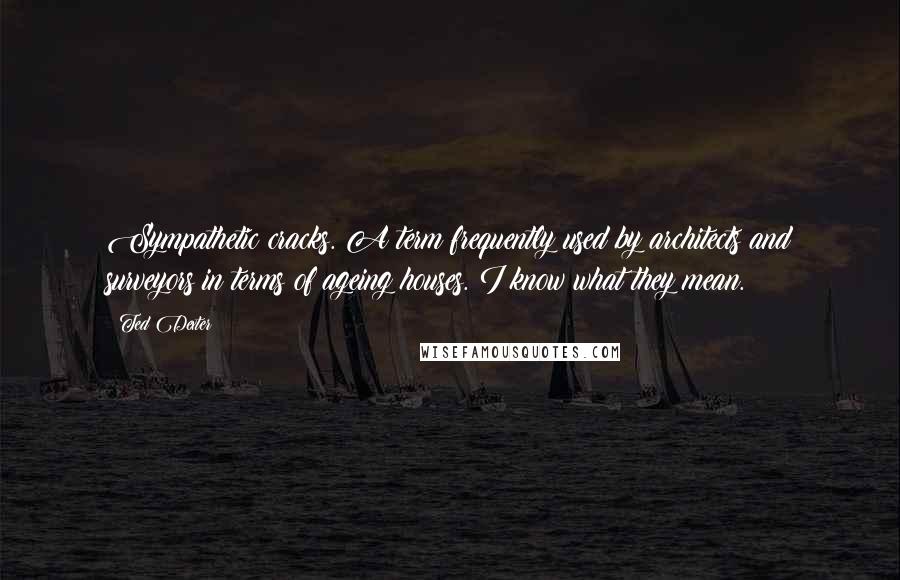 Ted Dexter Quotes: Sympathetic cracks. A term frequently used by architects and surveyors in terms of ageing houses. I know what they mean.