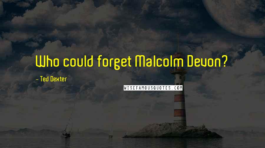 Ted Dexter Quotes: Who could forget Malcolm Devon?