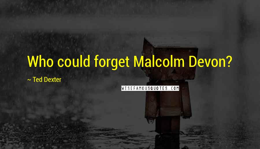 Ted Dexter Quotes: Who could forget Malcolm Devon?