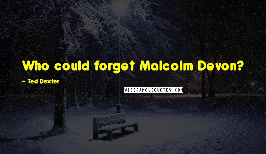 Ted Dexter Quotes: Who could forget Malcolm Devon?