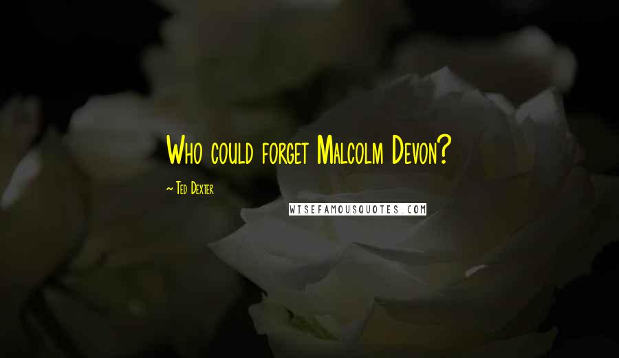 Ted Dexter Quotes: Who could forget Malcolm Devon?