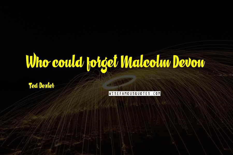 Ted Dexter Quotes: Who could forget Malcolm Devon?