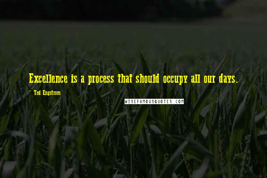 Ted Engstrom Quotes: Excellence is a process that should occupy all our days.