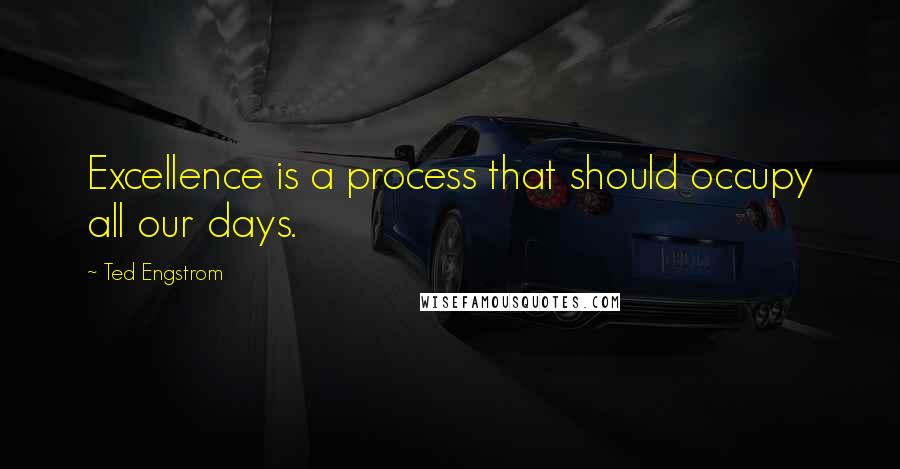 Ted Engstrom Quotes: Excellence is a process that should occupy all our days.