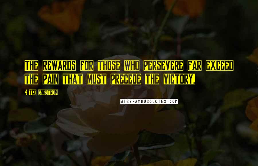 Ted Engstrom Quotes: The rewards for those who persevere far exceed the pain that must precede the victory.