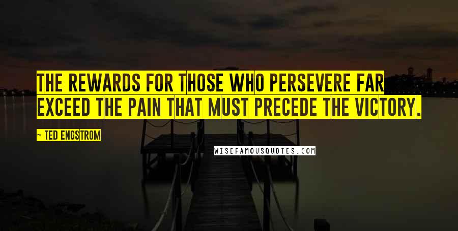 Ted Engstrom Quotes: The rewards for those who persevere far exceed the pain that must precede the victory.