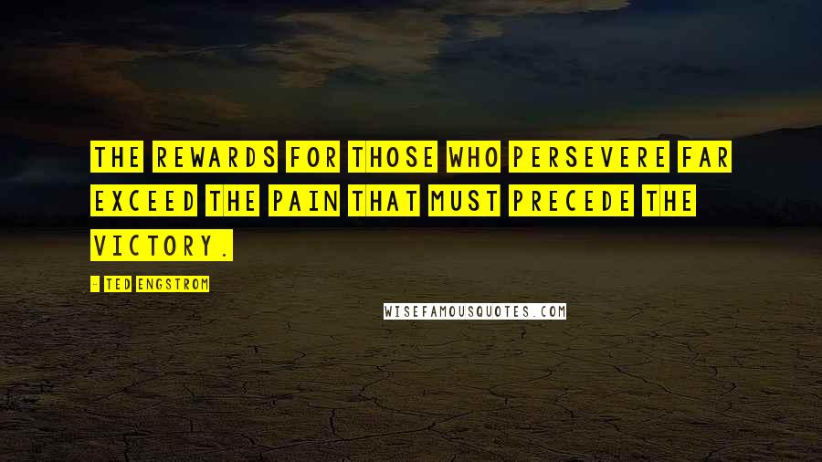 Ted Engstrom Quotes: The rewards for those who persevere far exceed the pain that must precede the victory.