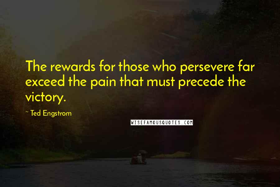 Ted Engstrom Quotes: The rewards for those who persevere far exceed the pain that must precede the victory.