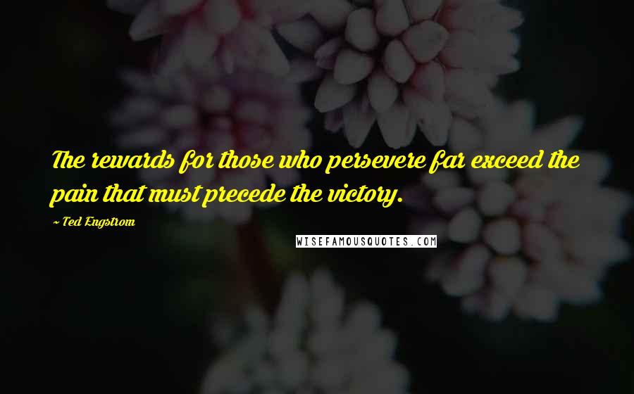 Ted Engstrom Quotes: The rewards for those who persevere far exceed the pain that must precede the victory.