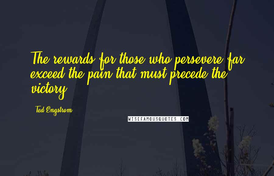 Ted Engstrom Quotes: The rewards for those who persevere far exceed the pain that must precede the victory.