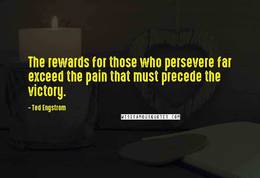 Ted Engstrom Quotes: The rewards for those who persevere far exceed the pain that must precede the victory.