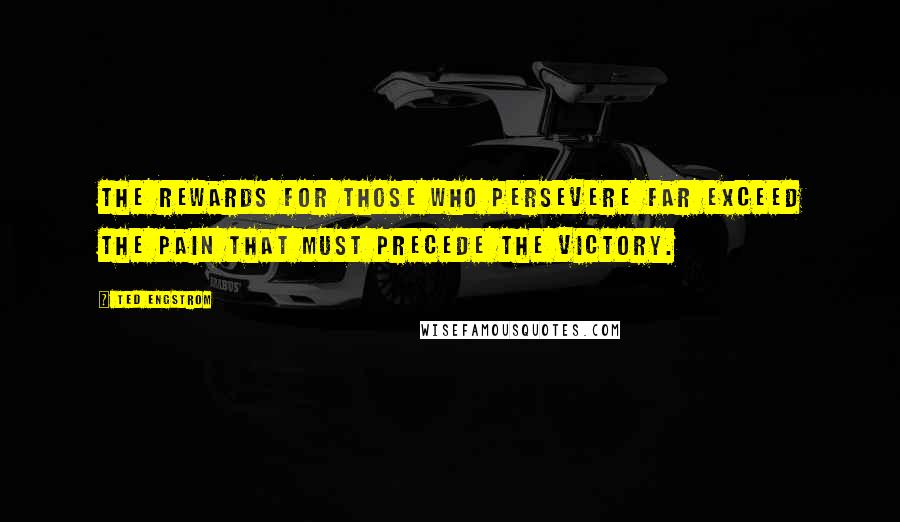 Ted Engstrom Quotes: The rewards for those who persevere far exceed the pain that must precede the victory.