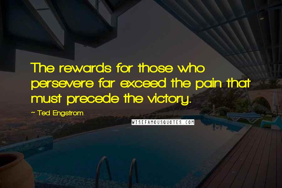 Ted Engstrom Quotes: The rewards for those who persevere far exceed the pain that must precede the victory.