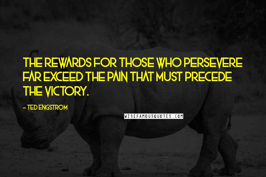 Ted Engstrom Quotes: The rewards for those who persevere far exceed the pain that must precede the victory.