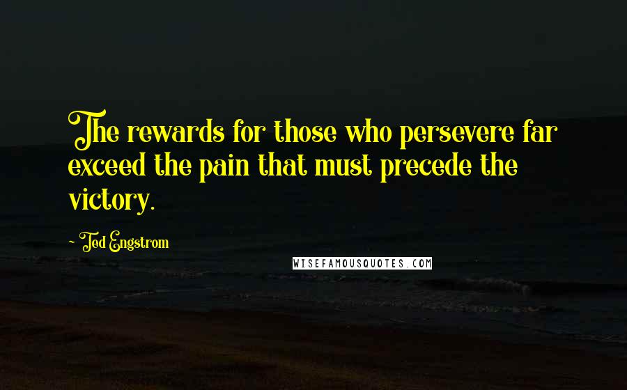 Ted Engstrom Quotes: The rewards for those who persevere far exceed the pain that must precede the victory.