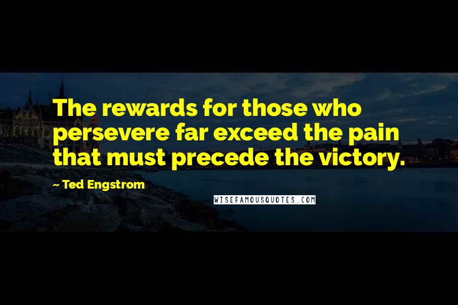 Ted Engstrom Quotes: The rewards for those who persevere far exceed the pain that must precede the victory.