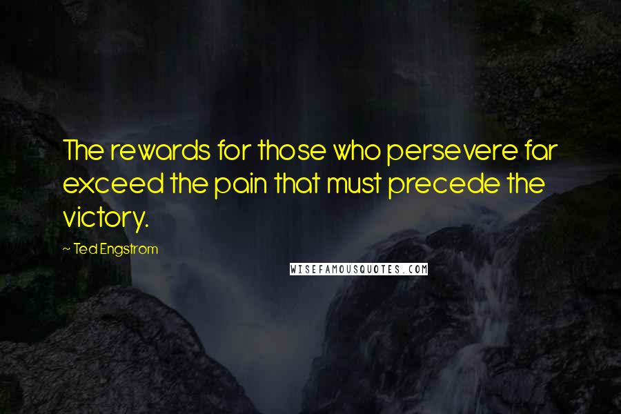 Ted Engstrom Quotes: The rewards for those who persevere far exceed the pain that must precede the victory.