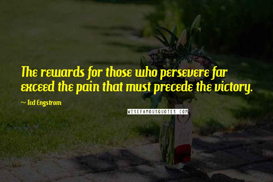 Ted Engstrom Quotes: The rewards for those who persevere far exceed the pain that must precede the victory.