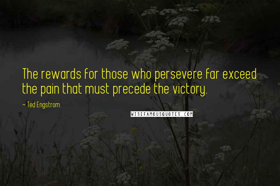 Ted Engstrom Quotes: The rewards for those who persevere far exceed the pain that must precede the victory.