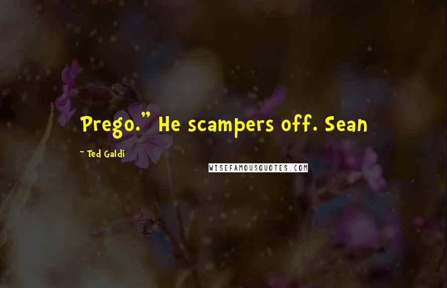 Ted Galdi Quotes: Prego." He scampers off. Sean