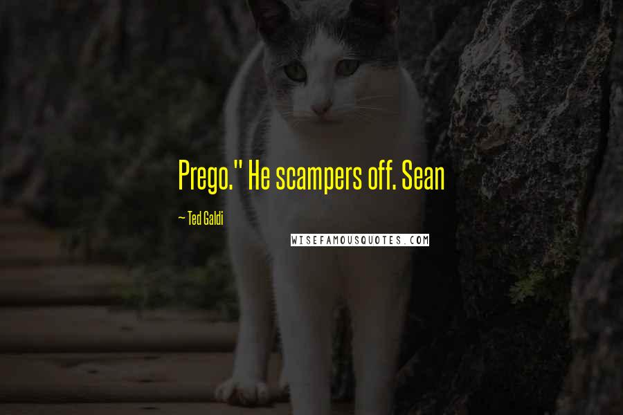 Ted Galdi Quotes: Prego." He scampers off. Sean