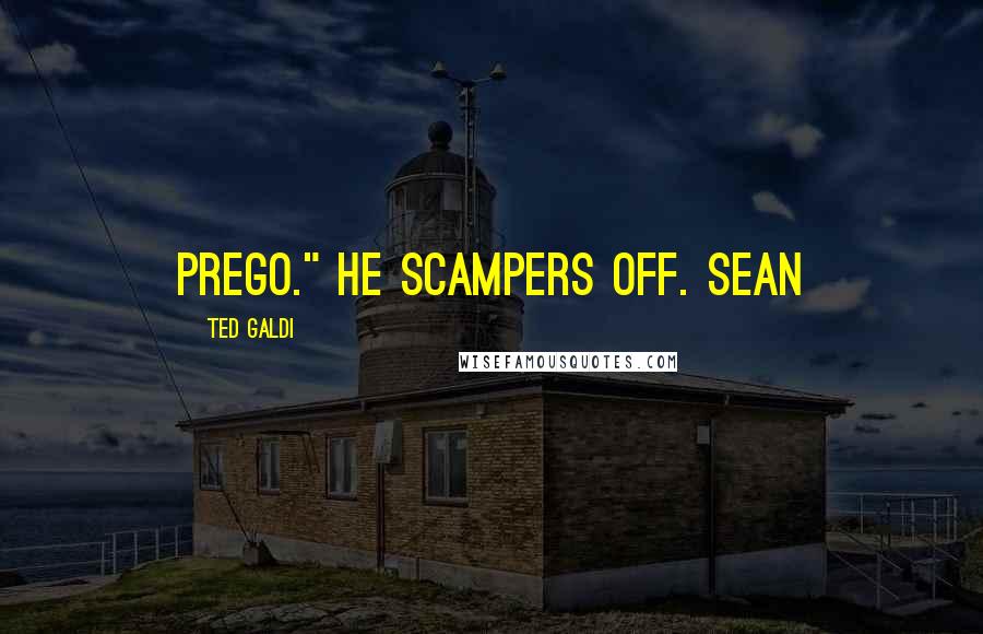 Ted Galdi Quotes: Prego." He scampers off. Sean