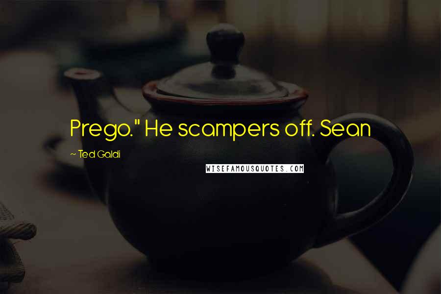 Ted Galdi Quotes: Prego." He scampers off. Sean